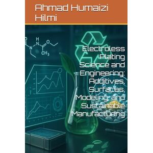 Hilmi, Ahmad Humaizi Electroless Plating Science and Engineering: Additives, Surfaces, Modeling, and Sustainable Manufacturing Hilmi, Ahmad Humaizi Electroless Plating Science and Engineering: Additives, Surfaces, Modeling, and Sustainable Manufacturing