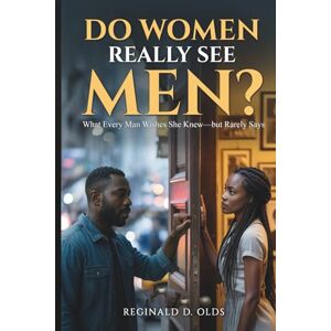Olds, Reginald D Do Women Really See Men?: What Every Man Wishes She Knew but Rarely Says? Olds, Reginald D Do Women Really See Men?: What Every Man Wishes She Knew but Rarely Says?
