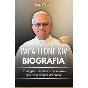 Austin, Sandra PAPA LEONE XIV BIOGRAFIA: Un viaggio straordinario del monaco silenzioso all'apice del potere Austin, Sandra PAPA LEONE XIV BIOGRAFIA: Un viaggio straordinario del monaco silenzioso all'apice del potere