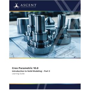 ASCENT - Center for Technical Knowledge Creo Parametric 10.0: Introduction to Solid Modeling Part 2 ASCENT - Center for Technical Knowledge Creo Parametric 10.0: Introduction to Solid Modeling Part 2