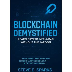Sparks, Steve E. Blockchain Demystified: Learn Crypto, NFTs & DeFi Without the Jargon: The Fastest Way to Learn Blockchain Technology & Crypto Investing Sparks, Steve E. Blockchain Demystified: Learn Crypto, NFTs & DeFi Without the Jargon: The Fastest Way to Learn Blockchain Technology & Crypto Investing