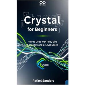 SANDERS, RAFAEL Crystal for Beginners: How to Code with Ruby-Like Simplicity and C-Level Speed (Mastering Emerging Programming Languages) SANDERS, RAFAEL Crystal for Beginners: How to Code with Ruby-Like Simplicity and C-Level Speed (Mastering Emerging Programming Languages)