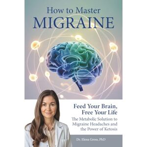 Gross, Dr Elena How To Master Migraine: Feed Your Brain, Free Your Life – The Metabolic Solution to Migraine Headaches & the Power of Ketosis Gross, Dr Elena How To Master Migraine: Feed Your Brain, Free Your Life – The Metabolic Solution to Migraine Headaches & the Power of Ketosis