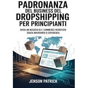 PATRICK, JENSON Padronanza del business del dropshipping per principianti: Avvia un negozio di e-commerce redditizio senza inventario o esperienza PATRICK, JENSON Padronanza del business del dropshipping per principianti: Avvia un negozio di e-commerce redditizio senza inventario o esperienza