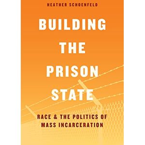 Schoenfeld, Heather Building the Prison State: Race and the Politics of Mass Incarceration (Chicago Series in Law and Society) Schoenfeld, Heather Building the Prison State: Race and the Politics of Mass Incarceration (Chicago Series in Law and Society)