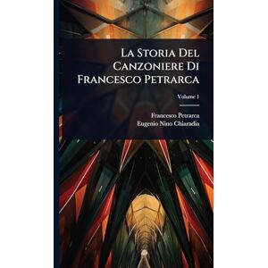 Petrarca, Francesco La Storia Del Canzoniere Di Francesco Petrarca Petrarca, Francesco La Storia Del Canzoniere Di Francesco Petrarca