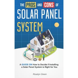 Green, Rosalyn The Pros and Cons of Solar Panel System: A GUIDE ON How to Decide if Installing a Solar Panel System is Right for You (Pros and Cons: The Homeowner’s Decision-Making Series) Green, Rosalyn The Pros and Cons of Solar Panel System: A GUIDE ON How to Decide if Installing a Solar Panel System is Right for You (Pros and Cons: The Homeowner’s Decision-Making Series)