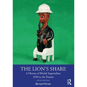 Porter, Bernard The Lion's Share: A History of British Imperialism 1850 to the Present Porter, Bernard The Lion's Share: A History of British Imperialism 1850 to the Present