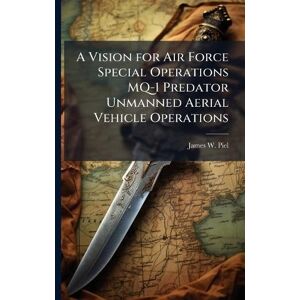 Piel, James W A Vision for Air Force Special Operations MQ-1 Predator Unmanned Aerial Vehicle Operations Piel, James W A Vision for Air Force Special Operations MQ-1 Predator Unmanned Aerial Vehicle Operations