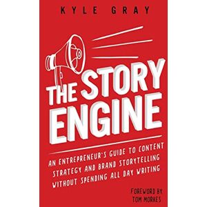 Gray, Kyle The Story Engine: An entrepreneur's guide to content strategy and brand storytelling without spending all day writing Gray, Kyle The Story Engine: An entrepreneur's guide to content strategy and brand storytelling without spending all day writing