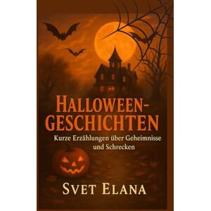 Elana, Svet HALLOWEEN- GESCHICHTEN: Kurze Erzählungen über Geheimnisse und Schrecken Elana, Svet HALLOWEEN- GESCHICHTEN: Kurze Erzählungen über Geheimnisse und Schrecken