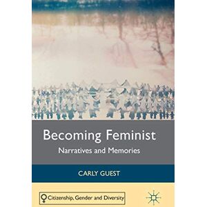 Guest, Carly Becoming Feminist: Narratives and Memories (Citizenship, Gender and Diversity) Guest, Carly Becoming Feminist: Narratives and Memories (Citizenship, Gender and Diversity)