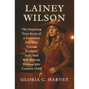 C. Harvey, Gloria Lainey Wilson: The Inspiring True Story of a Louisiana Girl Who Turned Struggle, Soul, and Bell Bottom Dreams into Country Gold C. Harvey, Gloria Lainey Wilson: The Inspiring True Story of a Louisiana Girl Who Turned Struggle, Soul, and Bell Bottom Dreams into Country Gold