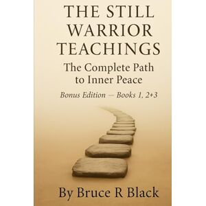 Black, Bruce R The Still Warrior Teachings: The Complete Path to Inner Peace Black, Bruce R The Still Warrior Teachings: The Complete Path to Inner Peace