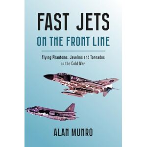 Alan Munro Fast Jets on the Front Line: Flying Phatoms, Javelins and Tornados in the Cold War Alan Munro Fast Jets on the Front Line: Flying Phatoms, Javelins and Tornados in the Cold War