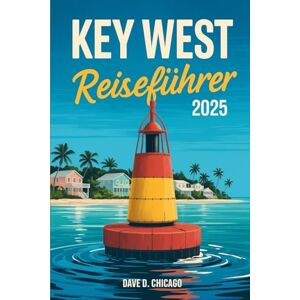 Chicago, Dave D. KEY WEST REISEFÜHRER 2025: Entdecken Sie das Beste von Key West, Miami, den Everglades und mehr – Insidertipps, Must-See-Spots und lokale Geheimnisse für jeden Reisenden Chicago, Dave D. KEY WEST REISEFÜHRER 2025: Entdecken Sie das Beste von Key West, Miami, den Everglades und mehr – Insidertipps, Must-See-Spots und lokale Geheimnisse für jeden Reisenden