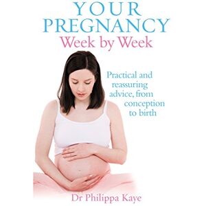 Kaye, Dr Philippa Your Pregnancy Week by Week: Practical and reassuring advice from conception to birth Kaye, Dr Philippa Your Pregnancy Week by Week: Practical and reassuring advice from conception to birth