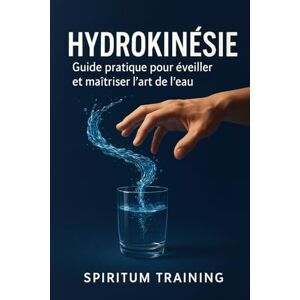 Training, Spiritum Hydrokinésie: Guide pratique pour éveiller et maîtriser l’art de l’eau Training, Spiritum Hydrokinésie: Guide pratique pour éveiller et maîtriser l’art de l’eau