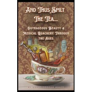 Scott And Thus Spilt The Tea....: Outrageous Beauty & Medical Quackery Through the Ages Scott And Thus Spilt The Tea....: Outrageous Beauty & Medical Quackery Through the Ages