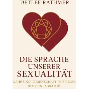 Rathmer, Detlef Die Sprache unserer Sexualität: Nähe und Leidenschaft im Spiegel des Enneagramms Rathmer, Detlef Die Sprache unserer Sexualität: Nähe und Leidenschaft im Spiegel des Enneagramms