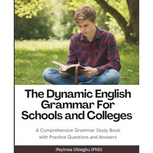 Obiegbu (PhD), Ifeyinwa The Dynamic English Grammar For Schools and Colleges: A Comprehensive Grammar Book With Practice Questions and Answers. Obiegbu (PhD), Ifeyinwa The Dynamic English Grammar For Schools and Colleges: A Comprehensive Grammar Book With Practice Questions and Answers.