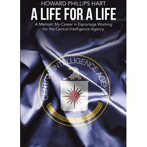 Philips A Life for A Life: A Memoir: My Career in Espionage Working for the Central Intelligence Agency Philips A Life for A Life: A Memoir: My Career in Espionage Working for the Central Intelligence Agency