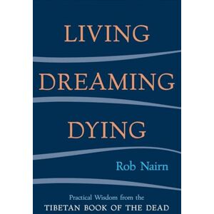 Nairn, Rob Living, Dreaming, Dying: Wisdom for Everyday Life from the Tibetan Book of the Dead Nairn, Rob Living, Dreaming, Dying: Wisdom for Everyday Life from the Tibetan Book of the Dead