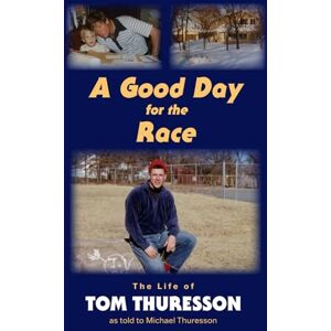 Thuresson, Tom A Good Day for the Race: The Life of Tom Thuresson as told to Michael Thuresson Thuresson, Tom A Good Day for the Race: The Life of Tom Thuresson as told to Michael Thuresson