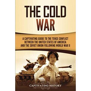 History, Captivating The Cold War: A Captivating Guide to the Tense Conflict between the United States of America and the Soviet Union Following World War II (U.S. Military History) History, Captivating The Cold War: A Captivating Guide to the Tense Conflict between the United States of America and the Soviet Union Following World War II (U.S. Military History)