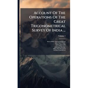 Account Of The Operations Of The Great Trigonometrical Survey Of India ... Account Of The Operations Of The Great Trigonometrical Survey Of India ...