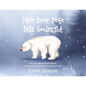 Cormican, Aileen Polar Bear Pete Bids Good Night: From an endearing book series on Polar Bear Pete and His Furry True North Friends Cormican, Aileen Polar Bear Pete Bids Good Night: From an endearing book series on Polar Bear Pete and His Furry True North Friends