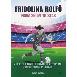 Flanagan, Mark C. FRIDOLINA ROLFÖ : From Snow to Star: A Story of Her Battles, Triumphs, Leadership, and Advocacy in Women’s Football (THE BIOGRAPHIES OF STARS IN FOOTBALL: THE UNTOLD STORIES OF FEMALE SOCCER LEGENDS) Flanagan, Mark C. FRIDOLINA ROLFÖ : From Snow to Star: A Story of Her Battles, Triumphs, Leadership, and Advocacy in Women’s Football (THE BIOGRAPHIES OF STARS IN FOOTBALL: THE UNTOLD STORIES OF FEMALE SOCCER LEGENDS)