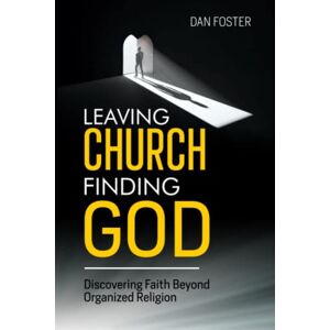 Foster, Daniel Leaving Church, Finding God: Discovering Faith Beyond Organized Religion Foster, Daniel Leaving Church, Finding God: Discovering Faith Beyond Organized Religion