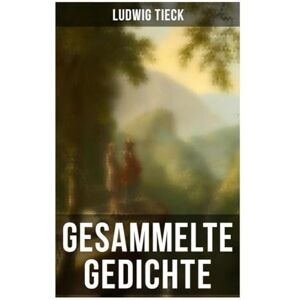 Tieck, Ludwig Gesammelte Gedichte von Ludwig Tieck Tieck, Ludwig Gesammelte Gedichte von Ludwig Tieck
