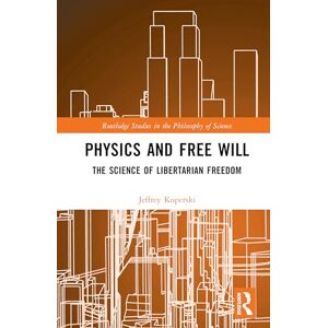 Koperski, Jeffrey Physics and Free Will: The Science of Libertarian Freedom (Routledge Studies in the Philosophy of Science) Koperski, Jeffrey Physics and Free Will: The Science of Libertarian Freedom (Routledge Studies in the Philosophy of Science)