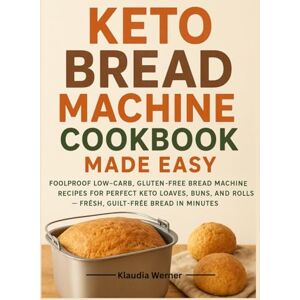 Werner, Klaudia Keto Bread Machine Cookbook Made Easy: Foolproof Low-Carb, Gluten-Free Bread Machine Recipes for Perfect Keto Loaves, Buns, and Rolls — Fresh, Guilt-Free Bread in Minutes Werner, Klaudia Keto Bread Machine Cookbook Made Easy: Foolproof Low-Carb, Gluten-Free Bread Machine Recipes for Perfect Keto Loaves, Buns, and Rolls — Fresh, Guilt-Free Bread in Minutes