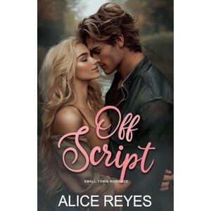 Reyes, Alice Off Script: Small Town Romance Reyes, Alice Off Script: Small Town Romance