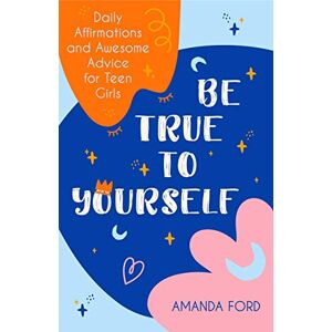 Ford, Amanda Be True To Yourself: Daily Affirmations and Awesome Advice for Teen Girls (Gifts for Teen Girls, Teen and Young Adult Maturing and Bullying Issues) Ford, Amanda Be True To Yourself: Daily Affirmations and Awesome Advice for Teen Girls (Gifts for Teen Girls, Teen and Young Adult Maturing and Bullying Issues)