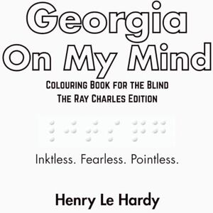 Le Hardy, Sir Henry Georgia On My Mind: Colouring Book for the Blind The Ray Charles Edition (The Henri Le Hardy Absurd Works) Le Hardy, Sir Henry Georgia On My Mind: Colouring Book for the Blind The Ray Charles Edition (The Henri Le Hardy Absurd Works)