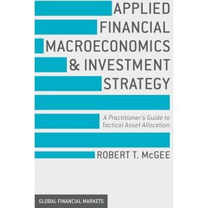 McGee, Robert T. Applied Financial Macroeconomics and Investment Strategy: A Practitioner’s Guide to Tactical Asset Allocation (Global Financial Markets) McGee, Robert T. Applied Financial Macroeconomics and Investment Strategy: A Practitioner’s Guide to Tactical Asset Allocation (Global Financial Markets)