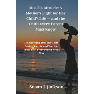 Jackson Measles Miracle: A Mother’s Fight for Her Child’s Life — and the Truth Every Parent Must Know: The Shocking True Story, Life-Saving Secrets, and Vaccine-Proof Plan Every Parent Needs Now Jackson Measles Miracle: A Mother’s Fight for Her Child’s Life — and the Truth Every Parent Must Know: The Shocking True Story, Life-Saving Secrets, and Vaccine-Proof Plan Every Parent Needs Now