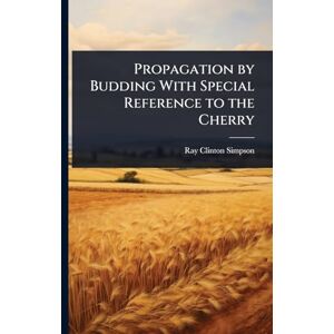Simpson, Ray Clinton Propagation by Budding With Special Reference to the Cherry Simpson, Ray Clinton Propagation by Budding With Special Reference to the Cherry