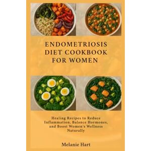 Hart, Melanie Endometriosis Diet Cookbook For Women: Healing Recipes to Reduce Inflammation, Balance Hormones, and Boost Women’s Wellness Naturally Hart, Melanie Endometriosis Diet Cookbook For Women: Healing Recipes to Reduce Inflammation, Balance Hormones, and Boost Women’s Wellness Naturally