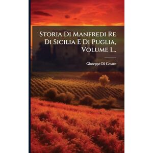 Cesare, Giuseppe Di Storia Di Manfredi Re Di Sicilia E Di Puglia, Volume 1... Cesare, Giuseppe Di Storia Di Manfredi Re Di Sicilia E Di Puglia, Volume 1...
