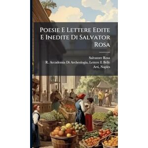Rosa, Salvatore Poesie E Lettere Edite E Inedite Di Salvator Rosa Rosa, Salvatore Poesie E Lettere Edite E Inedite Di Salvator Rosa