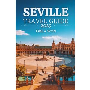 WYN, ORLA SEVILLE TRAVEL GUIDE 2025: Discover Hidden Gems, Iconic Sights & Authentic Flavors WYN, ORLA SEVILLE TRAVEL GUIDE 2025: Discover Hidden Gems, Iconic Sights & Authentic Flavors