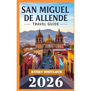Avery San Miguel De Allende Travel Guide: From Historic Landmarks To Modern Charm, A Local’s Travel Blueprint (Global Adventure) Avery San Miguel De Allende Travel Guide: From Historic Landmarks To Modern Charm, A Local’s Travel Blueprint (Global Adventure)