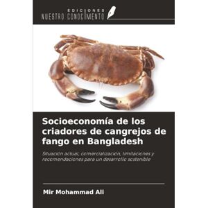 Mohammad Ali, Mir Socioeconomía de los criadores de cangrejos de fango en Bangladesh: Situación actual, comercialización, limitaciones y recomendaciones para un desarrollo sostenible Mohammad Ali, Mir Socioeconomía de los criadores de cangrejos de fango en Bangladesh: Situación actual, comercialización, limitaciones y recomendaciones para un desarrollo sostenible