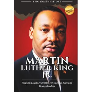 History, Epic Trails Martin Luther King Jr.: Inspiring History Stories for Curious Kids and Young Readers (Epic Trails History Adventures) History, Epic Trails Martin Luther King Jr.: Inspiring History Stories for Curious Kids and Young Readers (Epic Trails History Adventures)