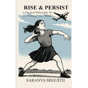 Sreejith, Dr. Saranya RISE & PERSIST: A Practical Philosophy for Overcoming Life’s Hurdles Sreejith, Dr. Saranya RISE & PERSIST: A Practical Philosophy for Overcoming Life’s Hurdles